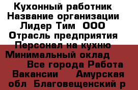 Кухонный работник › Название организации ­ Лидер Тим, ООО › Отрасль предприятия ­ Персонал на кухню › Минимальный оклад ­ 30 000 - Все города Работа » Вакансии   . Амурская обл.,Благовещенский р-н